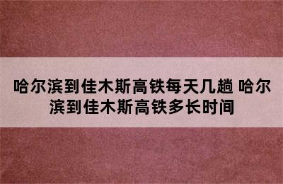 哈尔滨到佳木斯高铁每天几趟 哈尔滨到佳木斯高铁多长时间